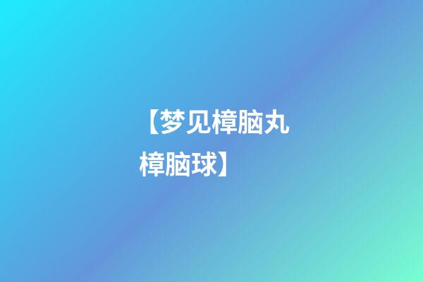 【梦见樟脑丸 樟脑球】